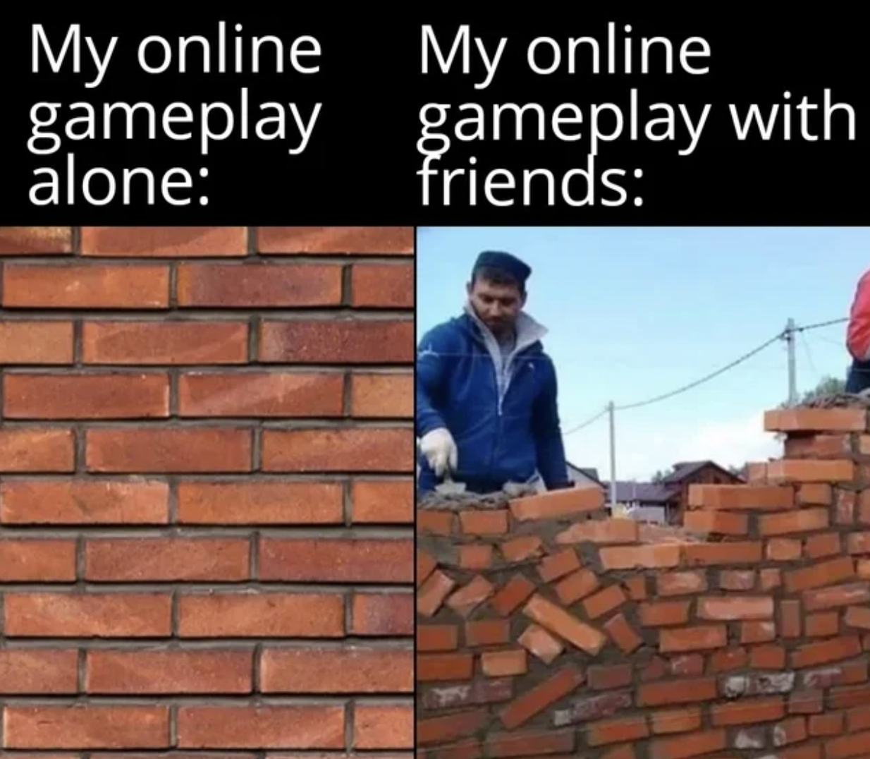Gaming memes - Humor - My online gameplay alone My online gameplay with friends