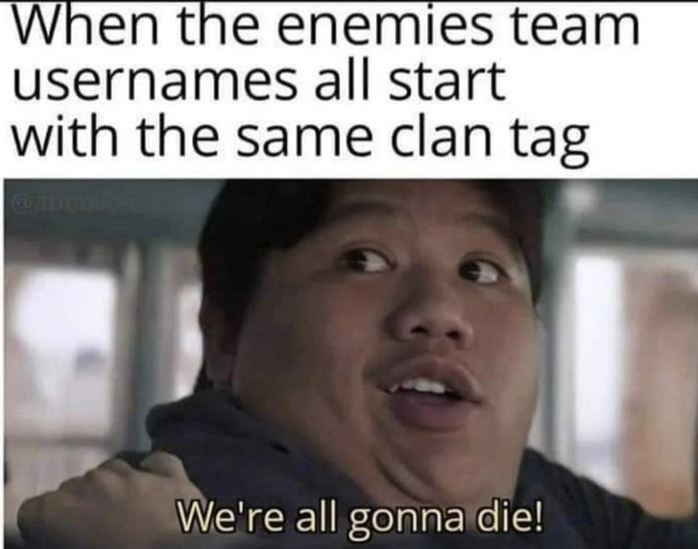 Gaming memes - photo caption - When the enemies team usernames all start with the same clan tag We're all gonna die!