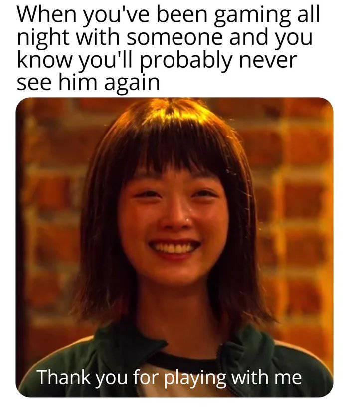 Gaming memes - sae byeok friend - When you've been gaming all night with someone and you know you'll probably never see him again Maa Thank you for playing with me
