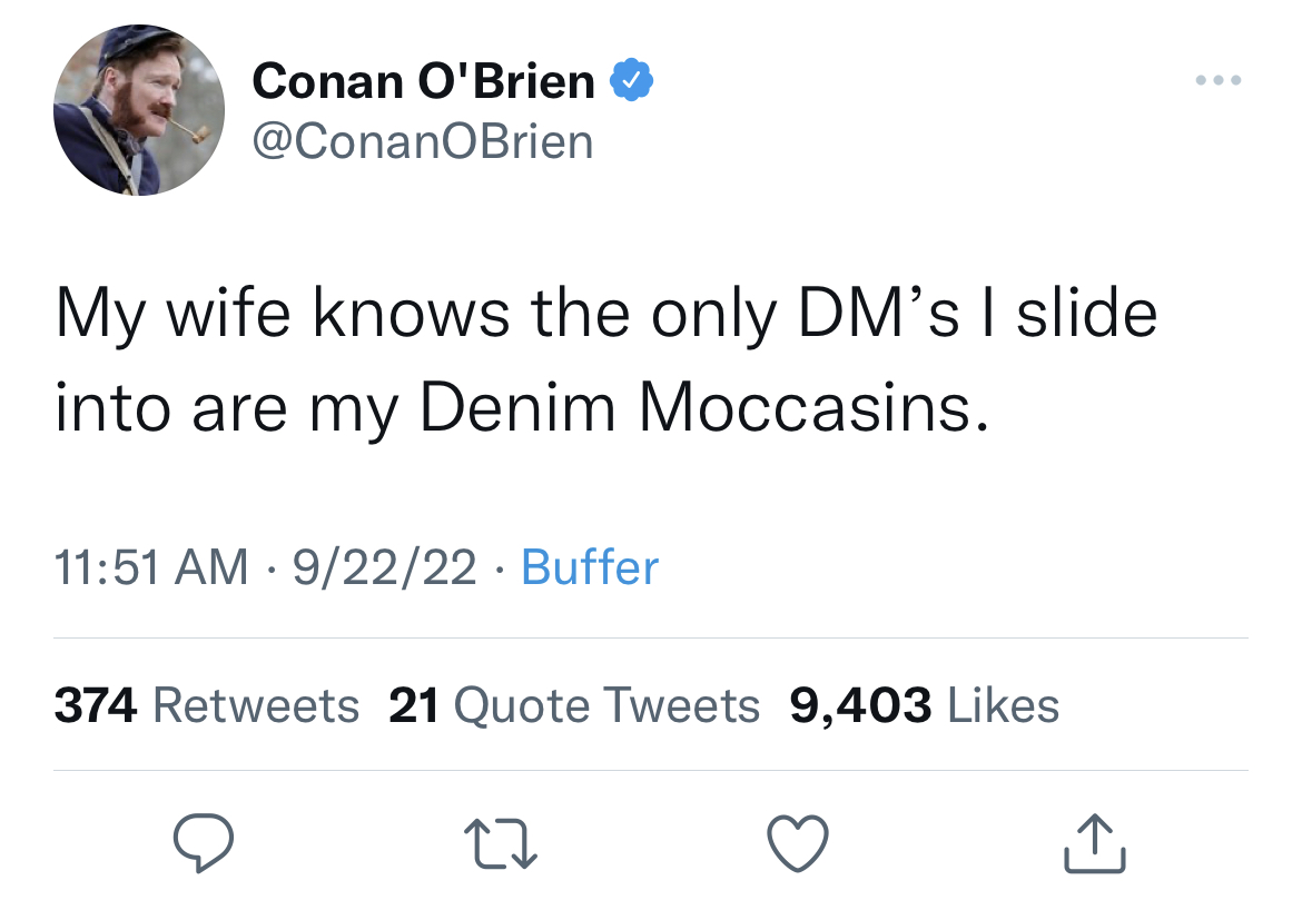 viral and funny tweets - taylor swift hate comments - Conan O'Brien > My wife knows the only Dm's I slide into are my Denim Moccasins. 92222 Buffer 374 21 Quote Tweets 9,403 27