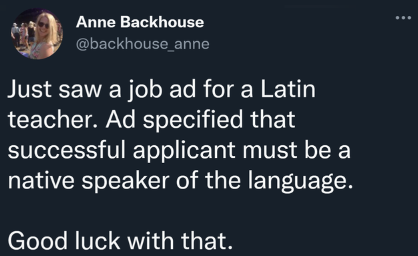 Friday facepalms - Just saw a job ad for a Latin teacher. Ad specified that successful applicant must be a native speaker of the language. Good luck with that.