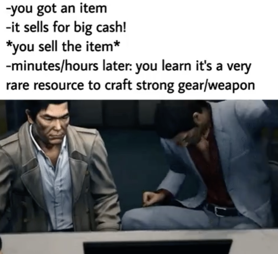 gaming memes - conversation - you got an item it sells for big cash! you sell the item minuteshours later you learn it's a very rare resource to craft strong gearweapon