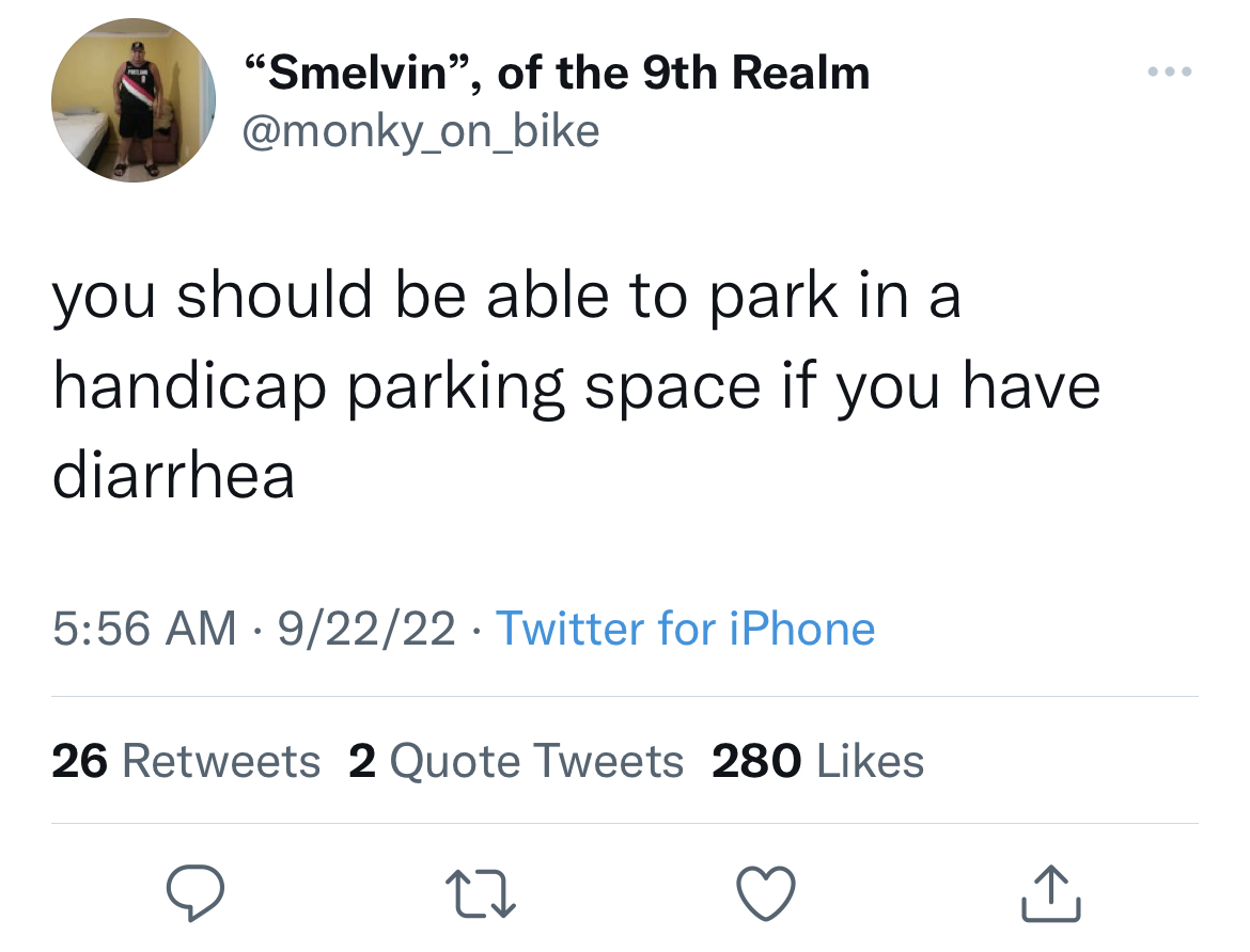 funny tweets - "Smelvin", of the 9th Realm you should be able to park in a handicap parking space if you have diarrhea 92222 Twitter for iPhone . 26 2 Quote Tweets 280 27