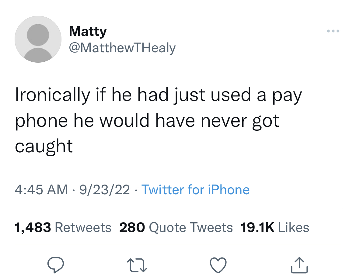 funny tweets - being alone when u need support will really make you look at everybody differently - Matty Ironically if he had just used a pay phone he would have never got caught 92322 Twitter for iPhone 1,483 280 Quote Tweets 27