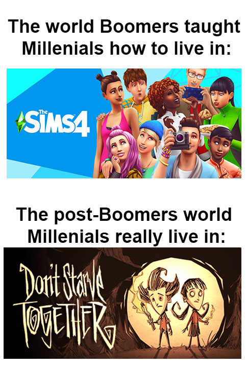 monday morning randomness - human behavior - The world Boomers taught Millenials how to live in The SIMS4 The postBoomers world Millenials really live in Don't Starve Together