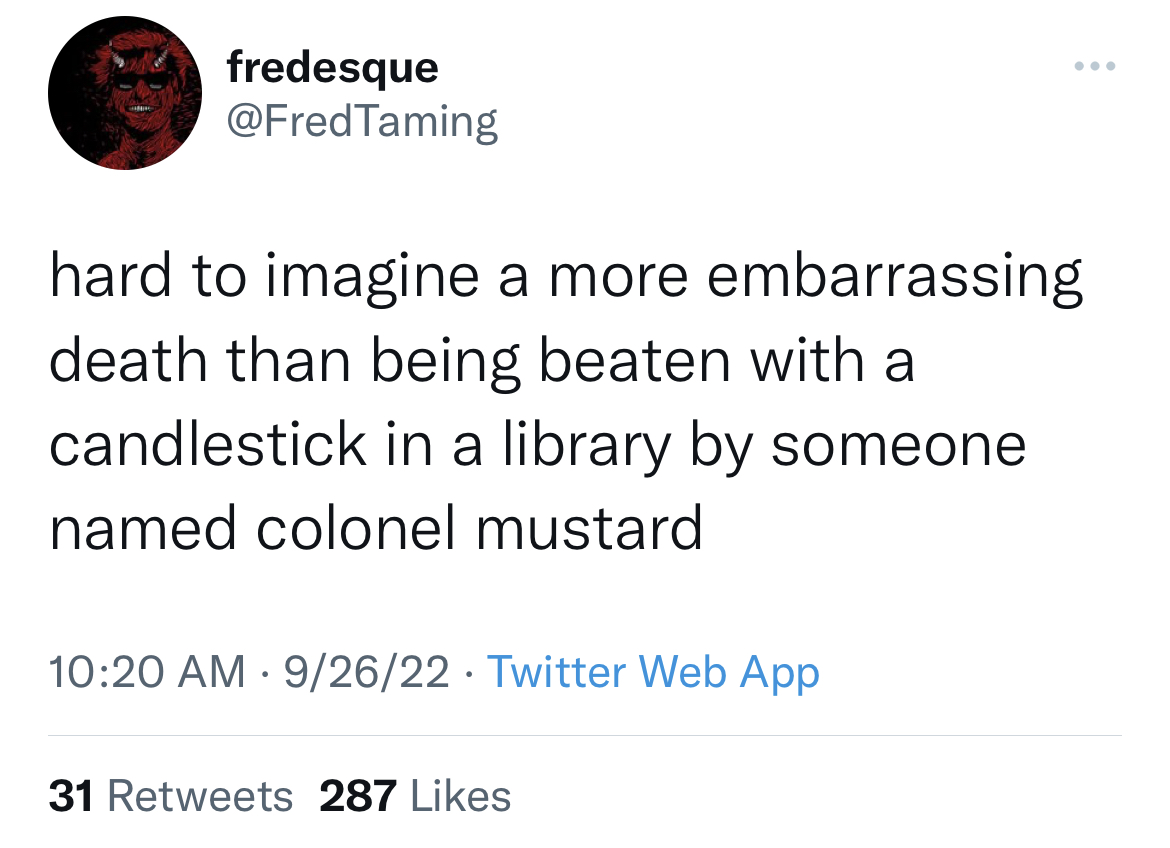 Funny tweets - free dorothy - fredesque Taming hard to imagine a more embarrassing death than being beaten with a candlestick in a library by someone named colonel mustard 92622 Twitter Web App 31 287