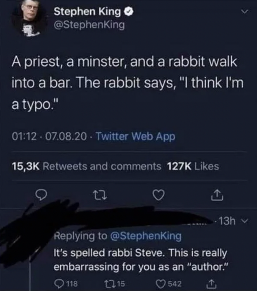 Confidently incorrect people - Stephen King A priest, a minster, and a rabbit walk into a bar. The rabbit says,