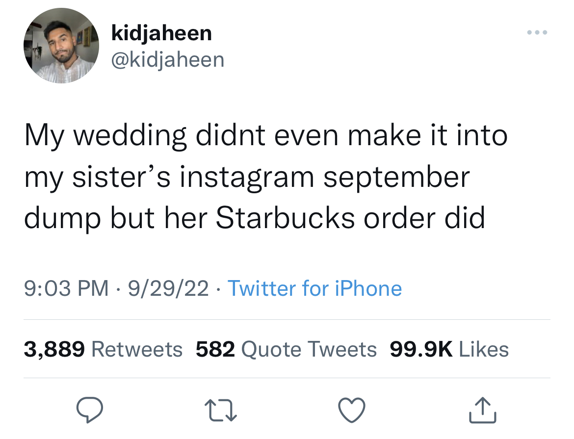 Fresh and funny tweets - im going 10 dollars mode - kidjaheen My wedding didnt even make it into my sister's instagram september dump but her Starbucks order did 92922 Twitter for iPhone 3,889 582 Quote Tweets 27