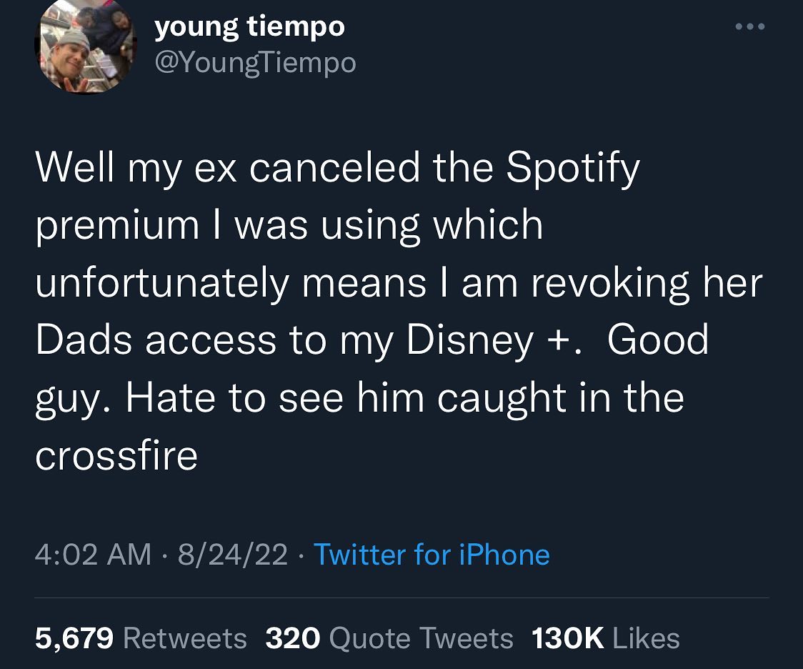 cool pics and memes - funny - young tiempo Well my ex canceled the Spotify premium I was using which unfortunately means I am revoking her Dads access to my Disney . Good guy. Hate to see him caught in the crossfire 82422 Twitter for iPhone 5,679 320 Quot