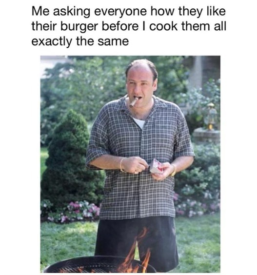 cool pics and memes - james gandolfini meme - Me asking everyone how they their burger before I cook them all exactly the same