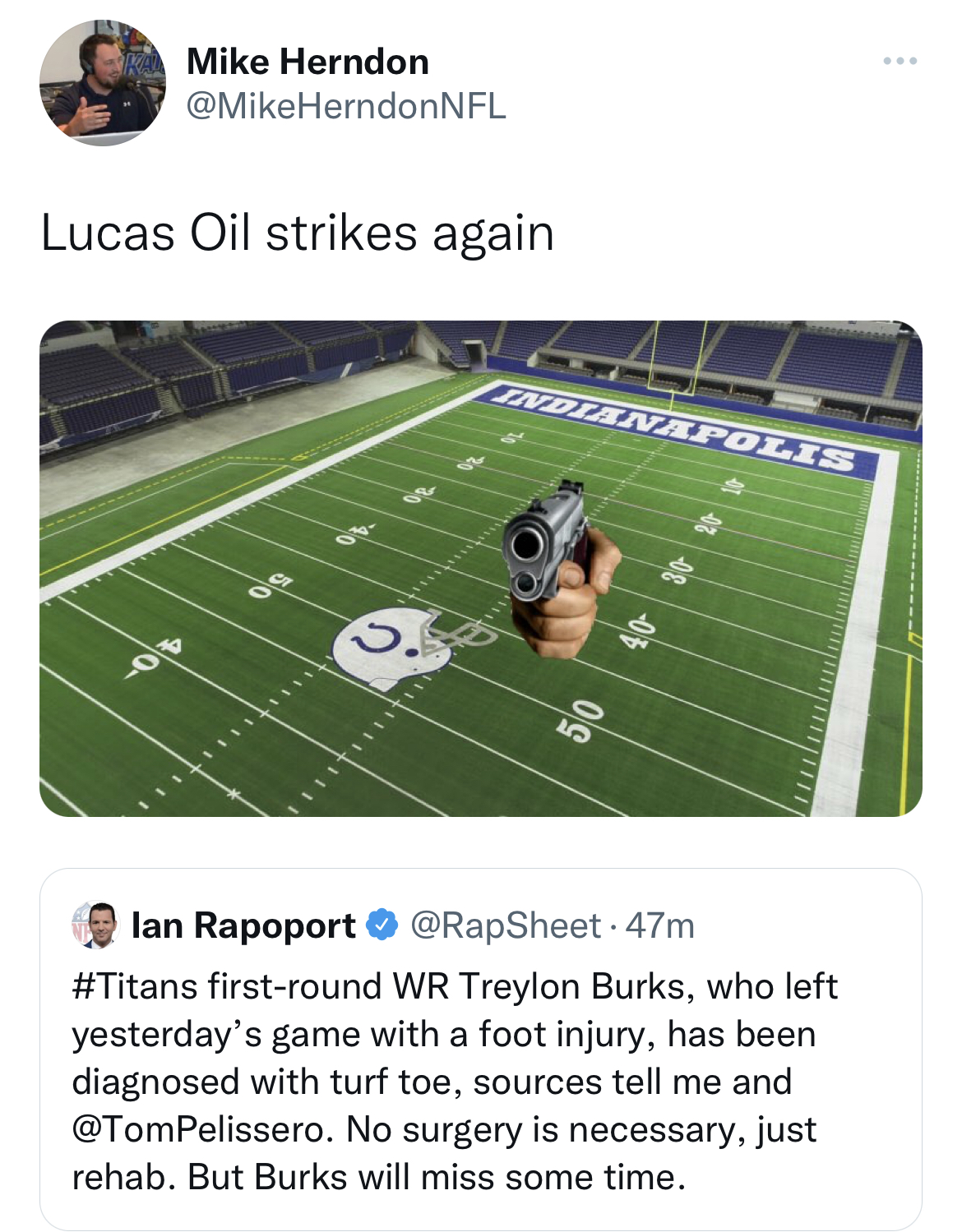 nfl memes - player - Mike Herndon Lucas Oil strikes again Indianapolis 50 40 lan Rapoport firstround Wr Treylon Burks, who left yesterday's game with a foot injury, has been diagnosed with turf toe, sources tell me and . No surgery is necessary, just reha