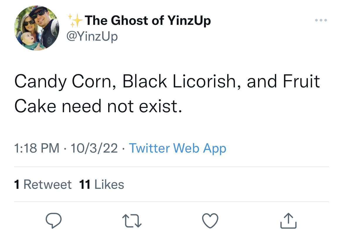 Savage and funny tweets - Joke - The Ghost of YinzUp Candy Corn, Black Licorish, and Fruit Cake need not exist. 10322 Twitter Web App 1 Retweet 11