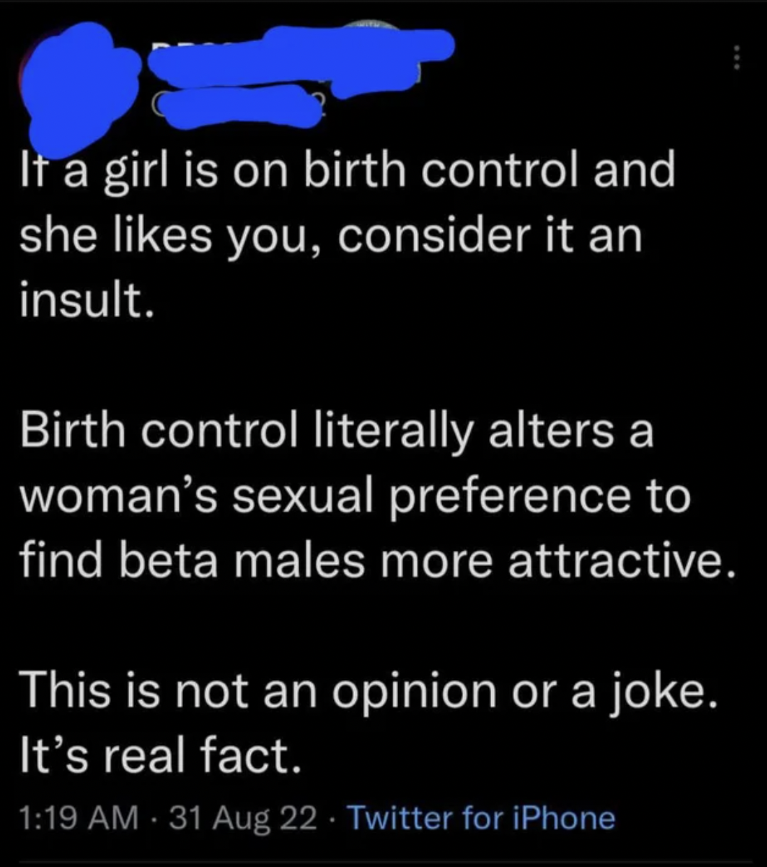 Confidently incorrect people - atmosphere - It a girl is on birth control and she you, consider it an insult. Birth control literally alters a woman's sexual preference to find beta males more attractive. This is not an opinion or a joke. It's real fact