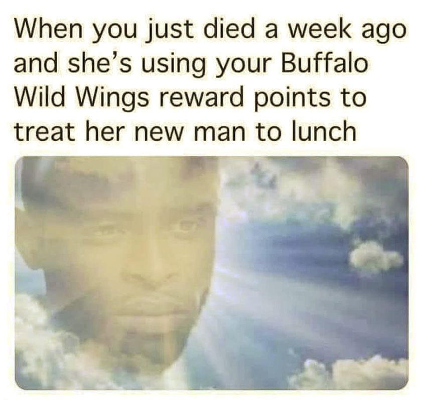 funny memes and pics - photo caption - When you just died a week ago and she's using your Buffalo Wild Wings reward points to treat her new man to lunch