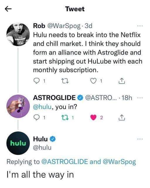 funny memes and pics - hulu astroglide - Toine hulu Tweet Rob .3d Hulu needs to break into the Netflix and chill market. I think they should form an alliance with Astroglide and start shipping out HuLube with each monthly subscription. 1 Hulu 22 Astroglid