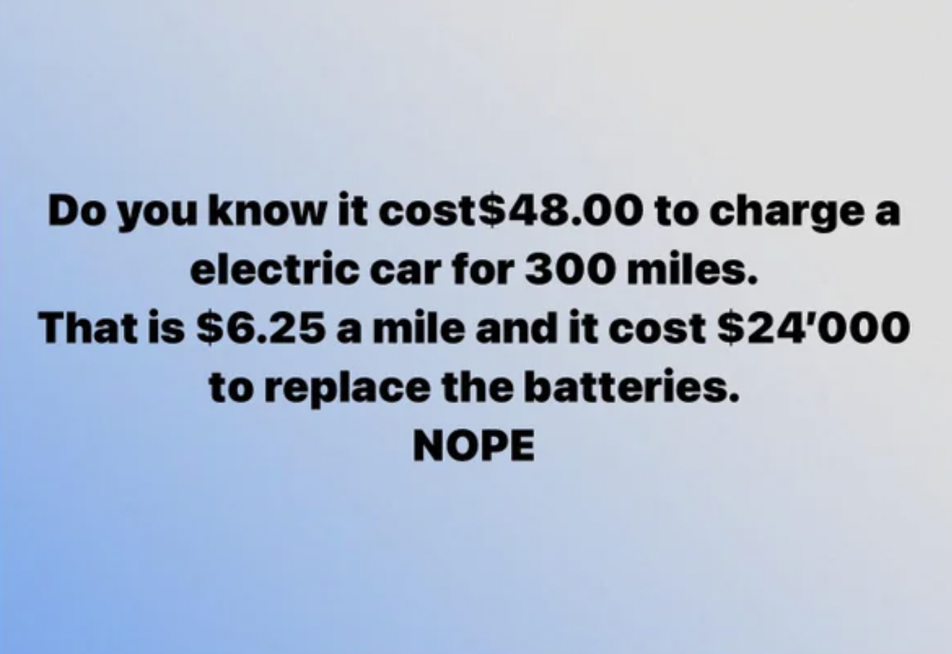 Insane People of Facebook - sky - Do you know it cost $48.00 to charge a electric car for 300 miles. That is $6.25 a mile and it cost $24'000 to replace the batteries. Nope