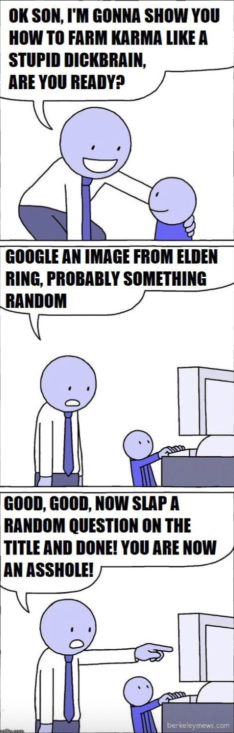 cartoon - Ok Son, I'M Gonna Show You How To Farm Karma A Stupid Dickbrain, Are You Ready? Google An Image From Elden Ring, Probably Something Random Good, Good, Now Slap A Random Question On The Title And Done! You Are Now An Asshole! T
