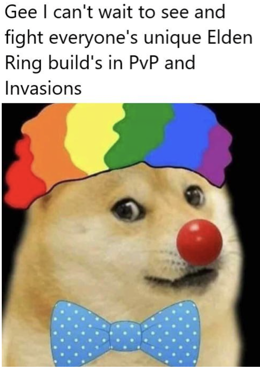 Gee I can't wait to see and fight everyone's unique Elden Ring build's in PvP and Invasions
