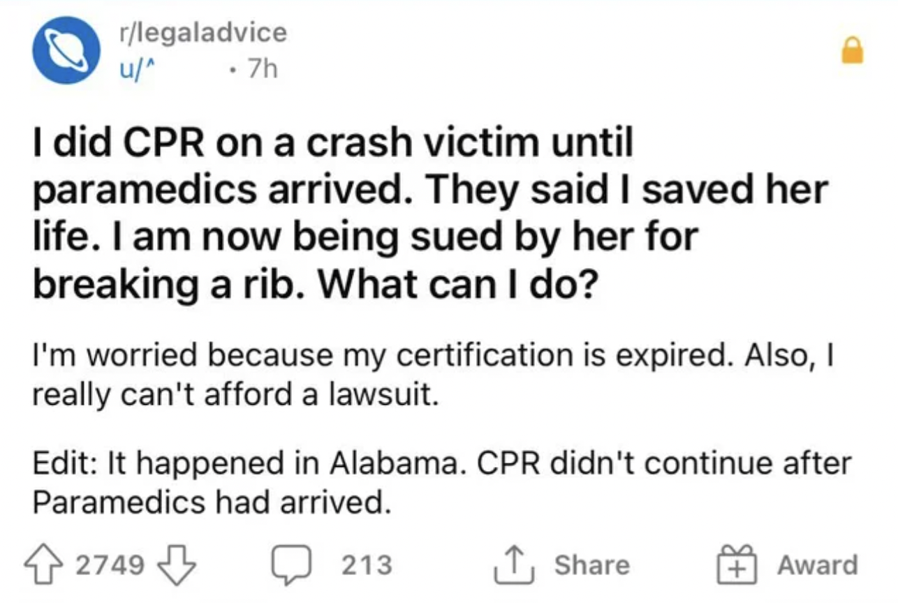 Fails and facepalms - did Cpr on a crash victim until paramedics arrived. They said I saved her life. I am now being sued by her for breaking a rib. What can I do? I'm worried because my certification is expired. Also, I really can't afford a law