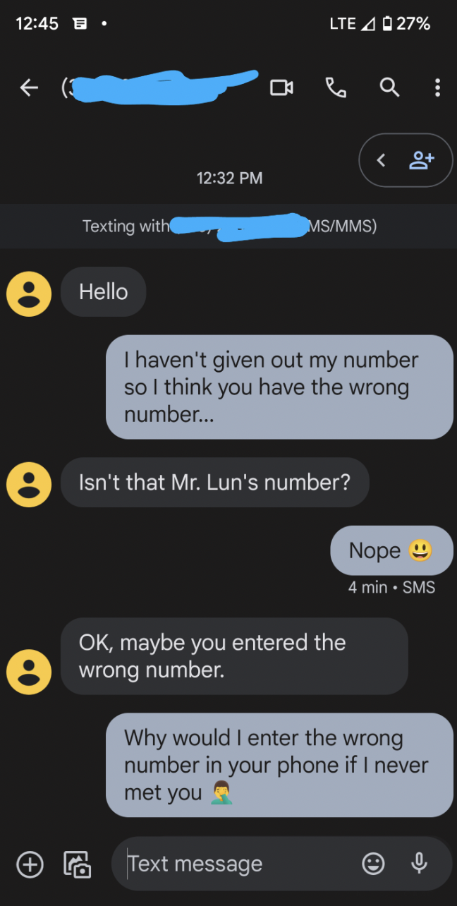 Fails and facepalms - I haven't given out my number so I think you have the wrong number... Isn't that Mr. Lun's number? Text message Nope 4 min. Sms Ok, maybe you entered the wrong number. Why would I enter the wrong number in