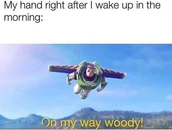 thirsty thursday spicy memes - my way woody meme - My hand right after I wake up in the morning On my way woody!