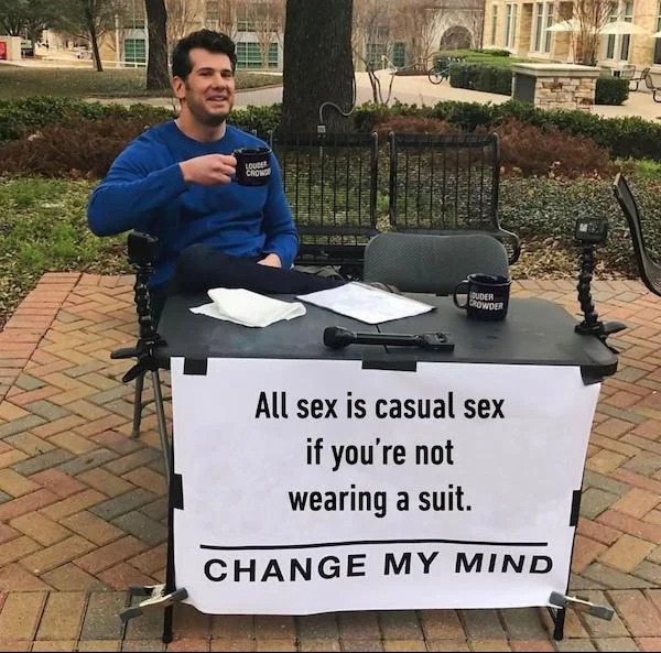 thirsty thursday spicy memes - all sex is casual sex unless you re wearing a suit - Louder Chowof Ouder Crowder All sex is casual sex if you're not wearing a suit. Change My Mind