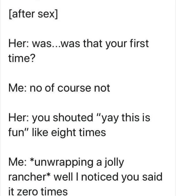 thirsty thursday spicy memes - angle - after sex Her was...was that your first time? Me no of course not Her you shouted "yay this is fun" eight times Me unwrapping a jolly rancher well I noticed you said it zero times