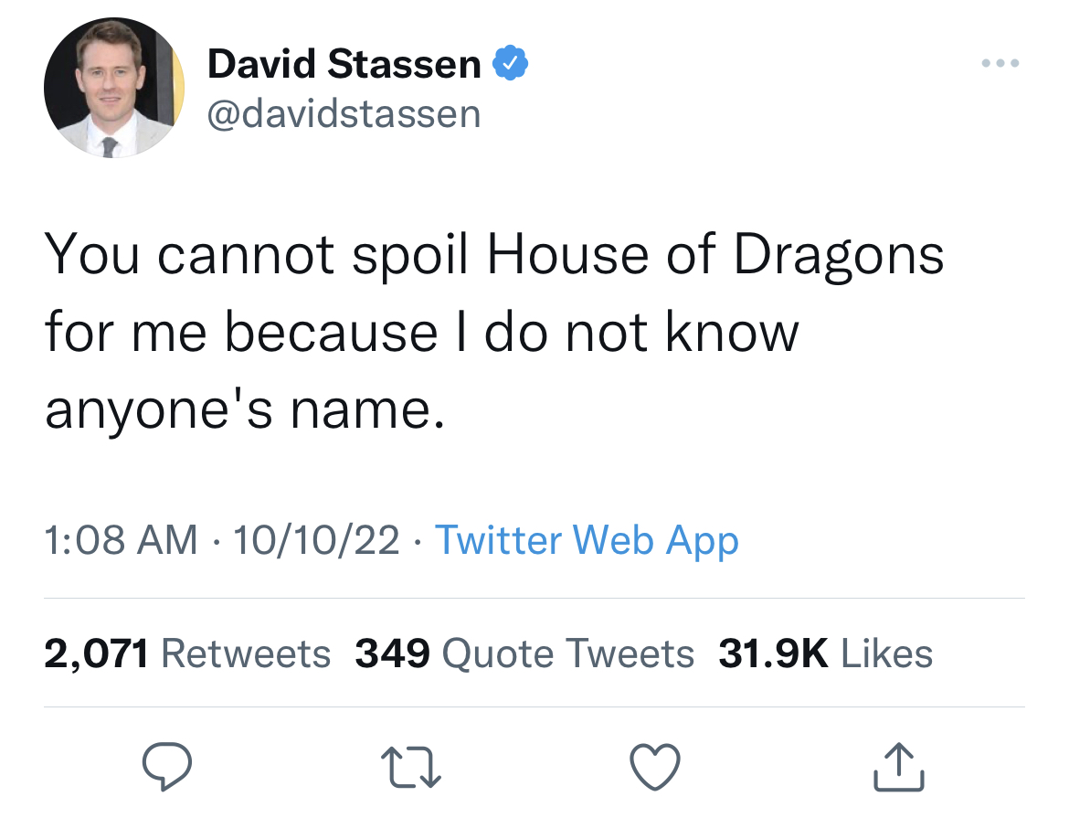 Savage Tweets - good morning you can do better than - David Stassen You cannot spoil House of Dragons for me because I do not know anyone's name. 101022 Twitter Web App . 2,071 349 Quote Tweets 27