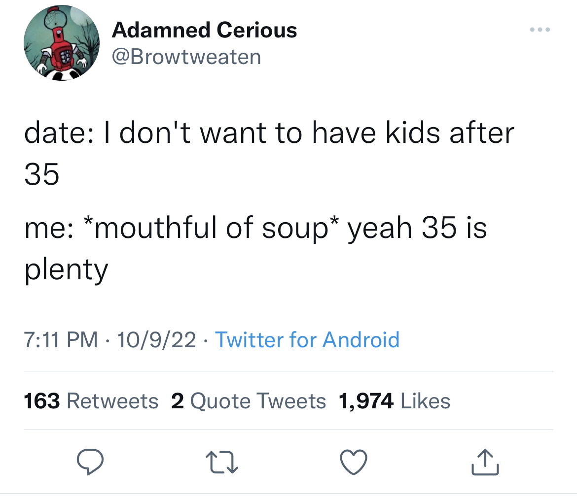 Savage Tweets - humble twitter quotes - Adamned Cerious date I don't want to have kids after 35 me mouthful of soup yeah 35 is plenty 10922 Twitter for Android 163 2 Quote Tweets 1,974 27