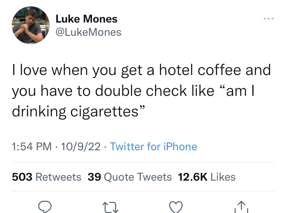 Savage Tweets - funny quotes for gen z - Luke Mones Mones I love when you get a hotel coffee and you have to double check "am I drinking cigarettes" 10922 Twitter for iPhone 503 39 Quote Tweets