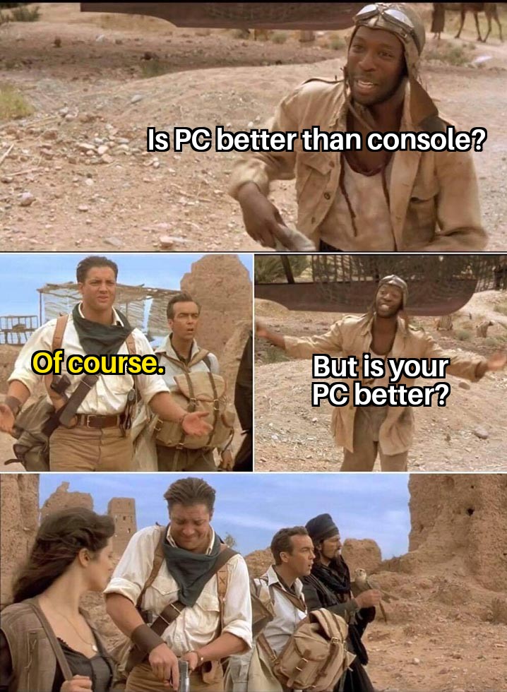 funny memes and pics - your pc better than a console meme - Is Pc better than console? Of course. But is your Pc better?
