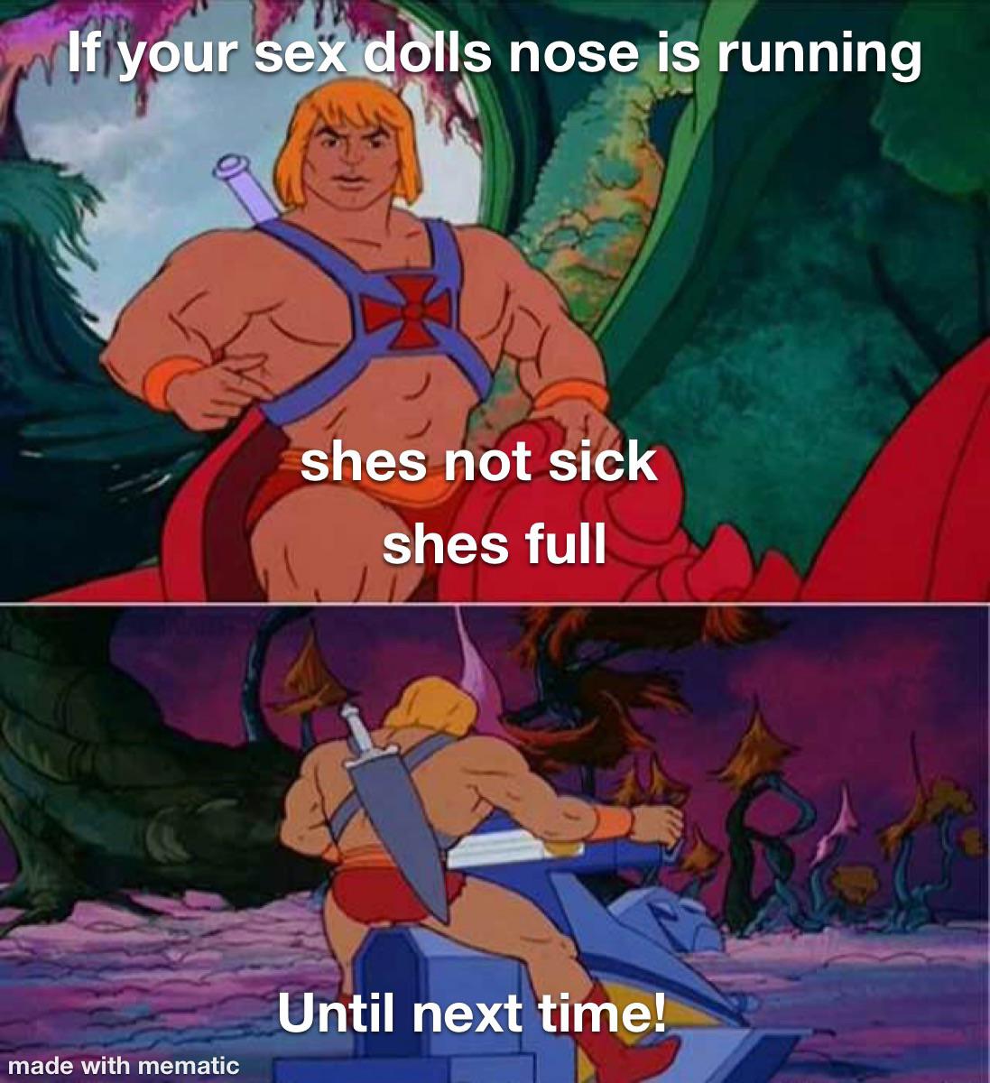 funny memes and pics - meme heman - If your sex dolls nose is running made with mematic shes not sick shes full Until next time!