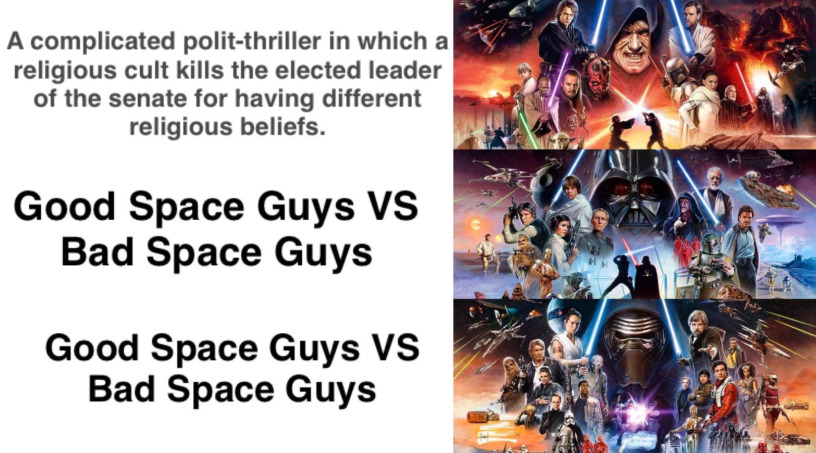 funny memes and pics - star wars skywalker saga - A complicated politthriller in which a religious cult kills the elected leader of the senate for having different religious beliefs. Good Space Guys Vs Bad Space Guys Good Space Guys Vs Bad Space Guys Am