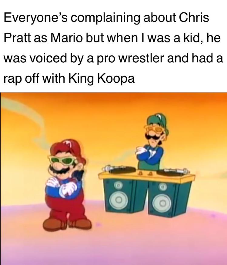 funny memes and pics - chris pratt mario memes - Everyone's complaining about Chris Pratt as Mario but when I was a kid, he was voiced by a pro wrestler and had a rap off with King Koopa