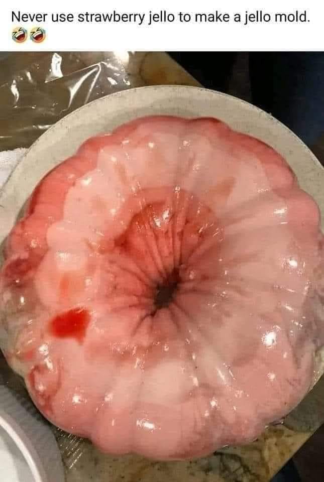 funny pics and randoms - flesh - Never use strawberry jello to make a jello mold.