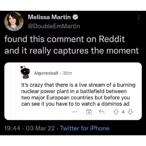 funny pics and randoms - multimedia - Melissa Martin found this comment on Reddit and it really captures the moment Algoresball 20m It's crazy that there is a live stream of a burning nuclear power plant in a battlefield between two major European countri