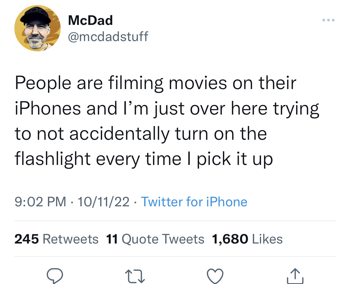 Savage Tweets - twitter period ahh period uhh - McDad People are filming movies on their iPhones and I'm just over here trying to not accidentally turn on the flashlight every time I pick it up 101122 Twitter for iPhone 245 11 Quote Tweets 1,680