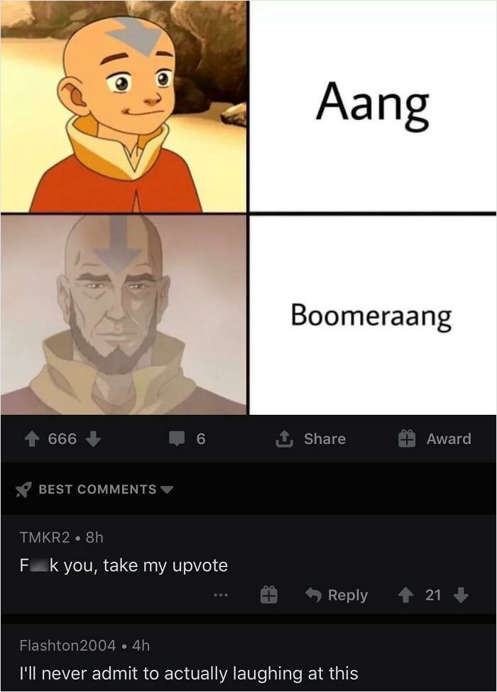 relatable memes - upvote aang - 666 Best 6 TMKR2 8h Fk you, take my upvote T Aang Boomeraang Flashton2004 4h I'll never admit to actually laughing at this Award 21