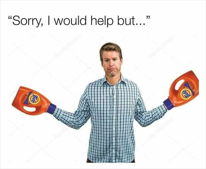relatable memes - my hands are tide - "Sorry, I would help but..." Tide