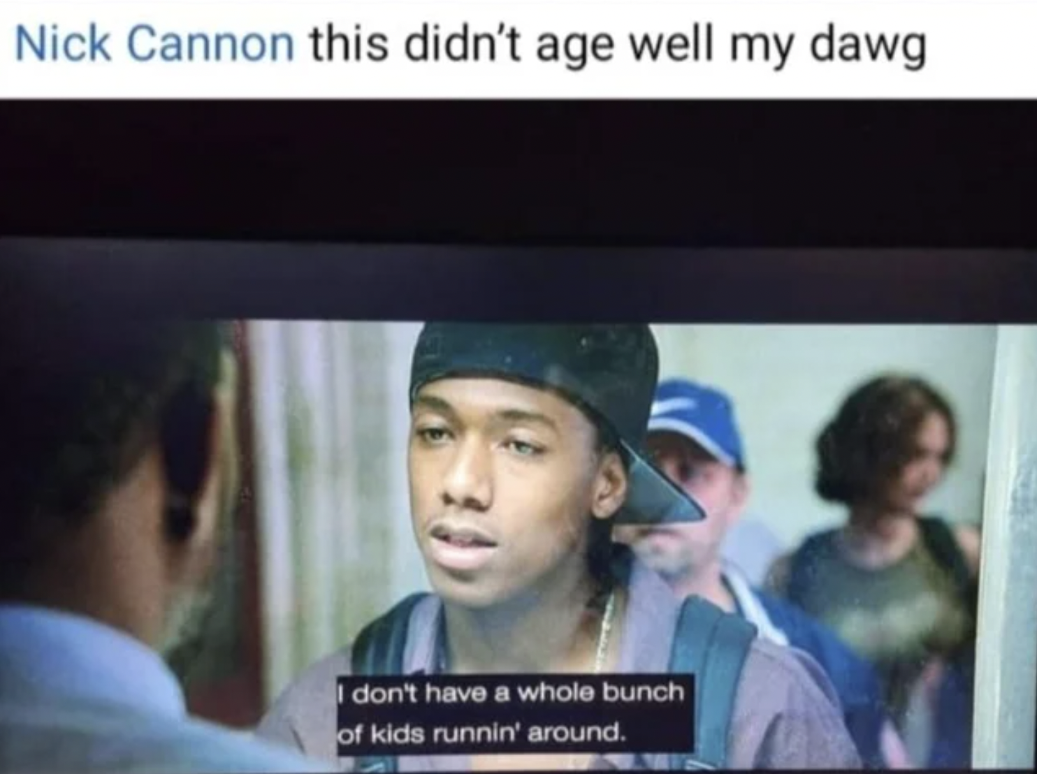 video - Nick Cannon this didn't age well my dawg I don't have a whole bunch of kids runnin' around.