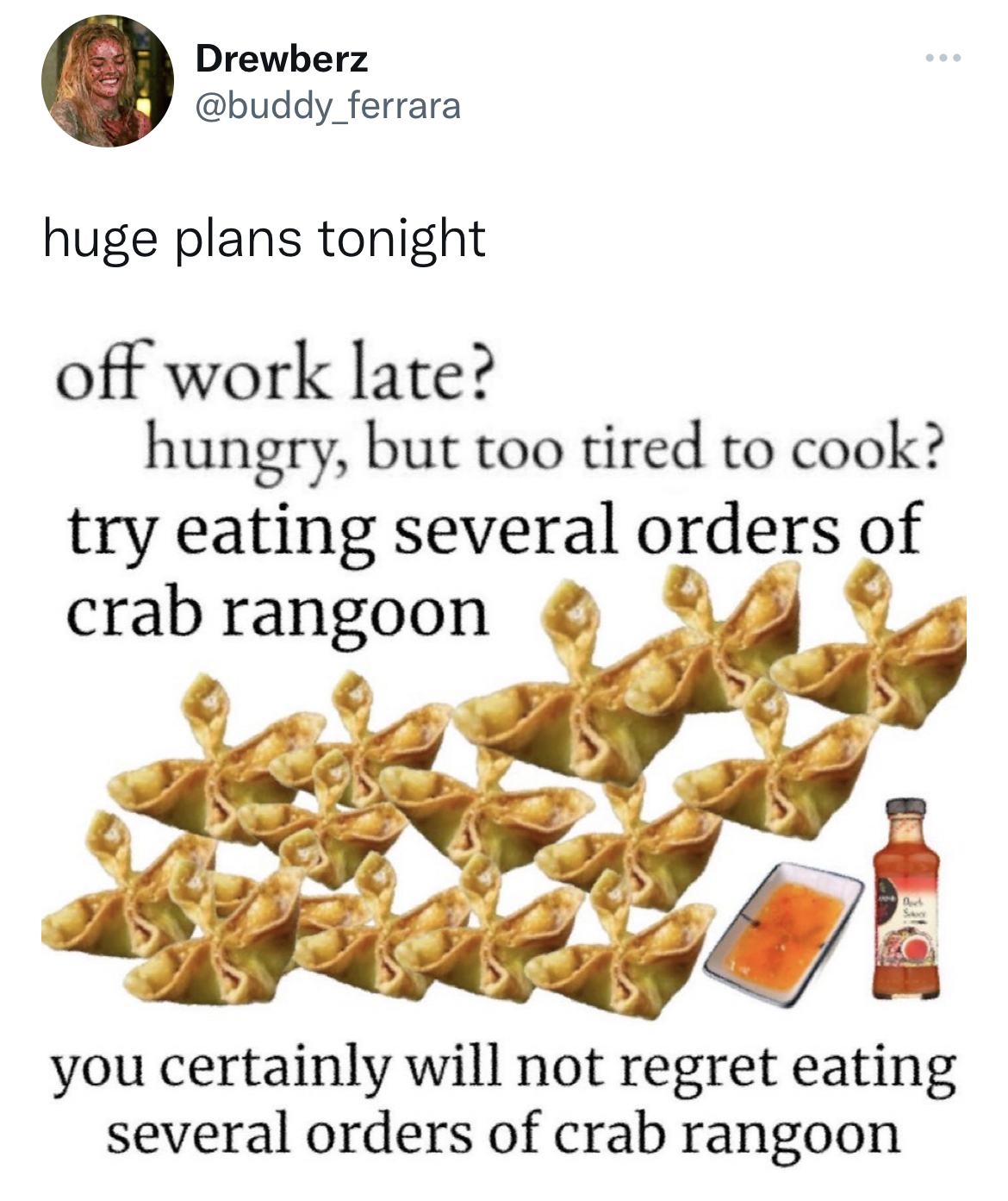 Tweets of the week - food - Drewberz huge plans tonight off work late? hungry, but too tired to cook? try eating several orders of crab rangoon you certainly will not regret eating several orders of crab rangoon