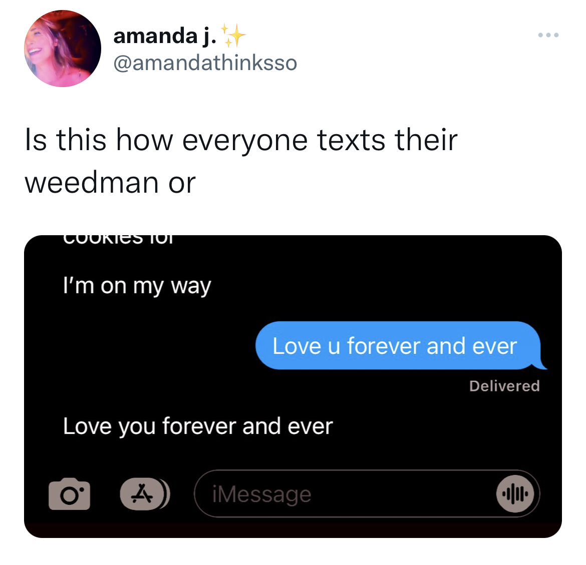 Tweets of the week - multimedia - amanda j. Is this how everyone texts their weedman or Cookies Tot I'm on my way Love u forever and ever Love you forever and ever A iMessage Delivered