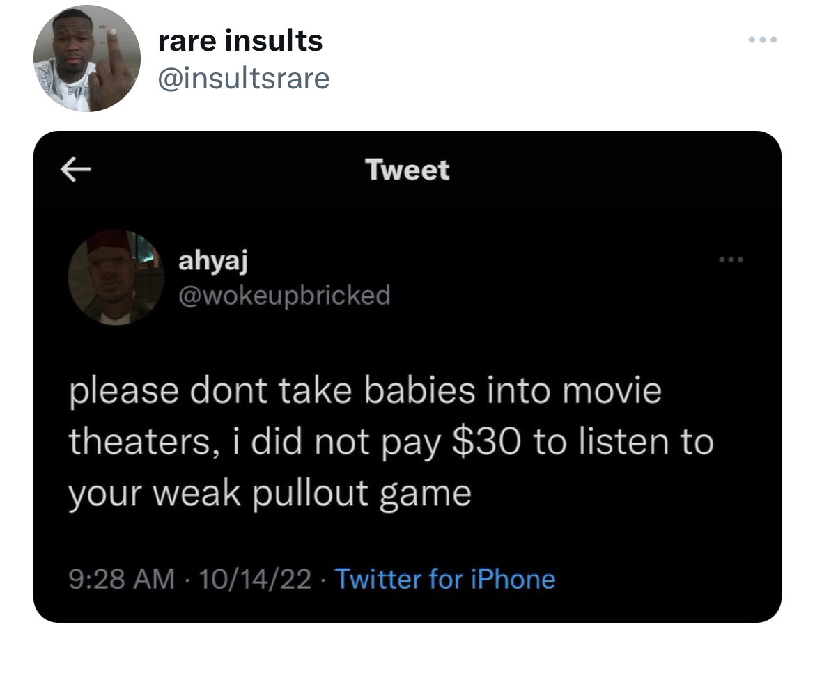 Tweets of the week - multimedia - rare insults ahyaj Tweet please dont take babies into movie theaters, i did not pay $30 to listen to your weak pullout game 101422 Twitter for iPhone