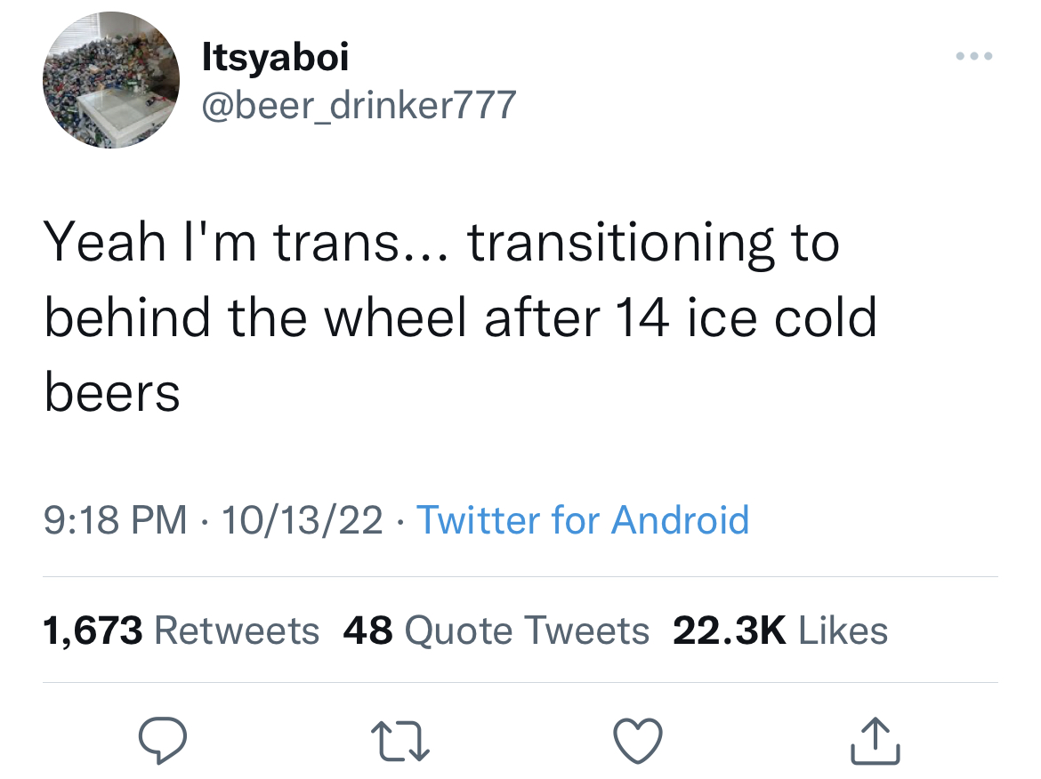 Tweets of the week - helen keller twitter - Itsyaboi Yeah I'm trans... transitioning to behind the wheel after 14 ice cold beers 101322 Twitter for Android 1,673 48 Quote Tweets 27