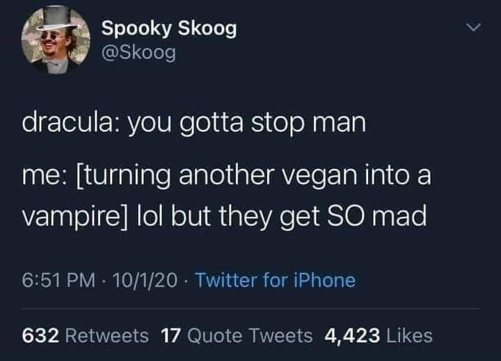 monday morning randomness - stop turning vegans into vampires - Spooky Skoog dracula you gotta stop man me turning another vegan into a vampire lol but they get So mad 10120 Twitter for iPhone . 632 17 Quote Tweets 4,423