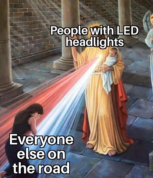 monday morning randomness - led headlights meme - People with Led headlights Everyone else on the road
