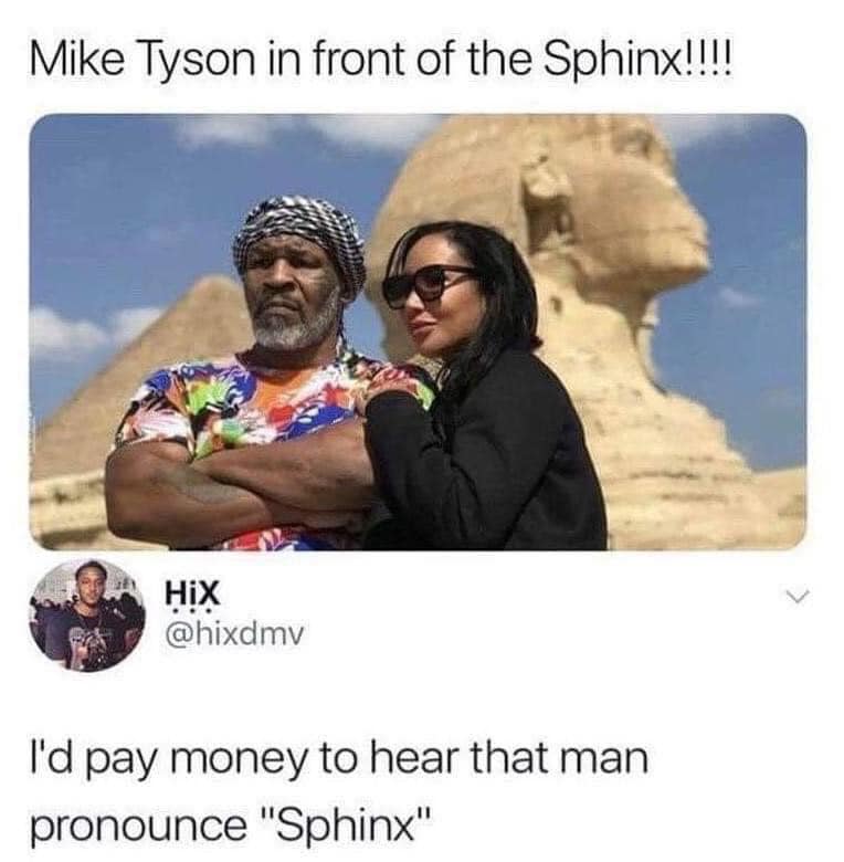 monday morning randomness - dank mike tyson memes - Mike Tyson in front of the Sphinx!!!! HiX I'd pay money to hear that man pronounce "Sphinx"
