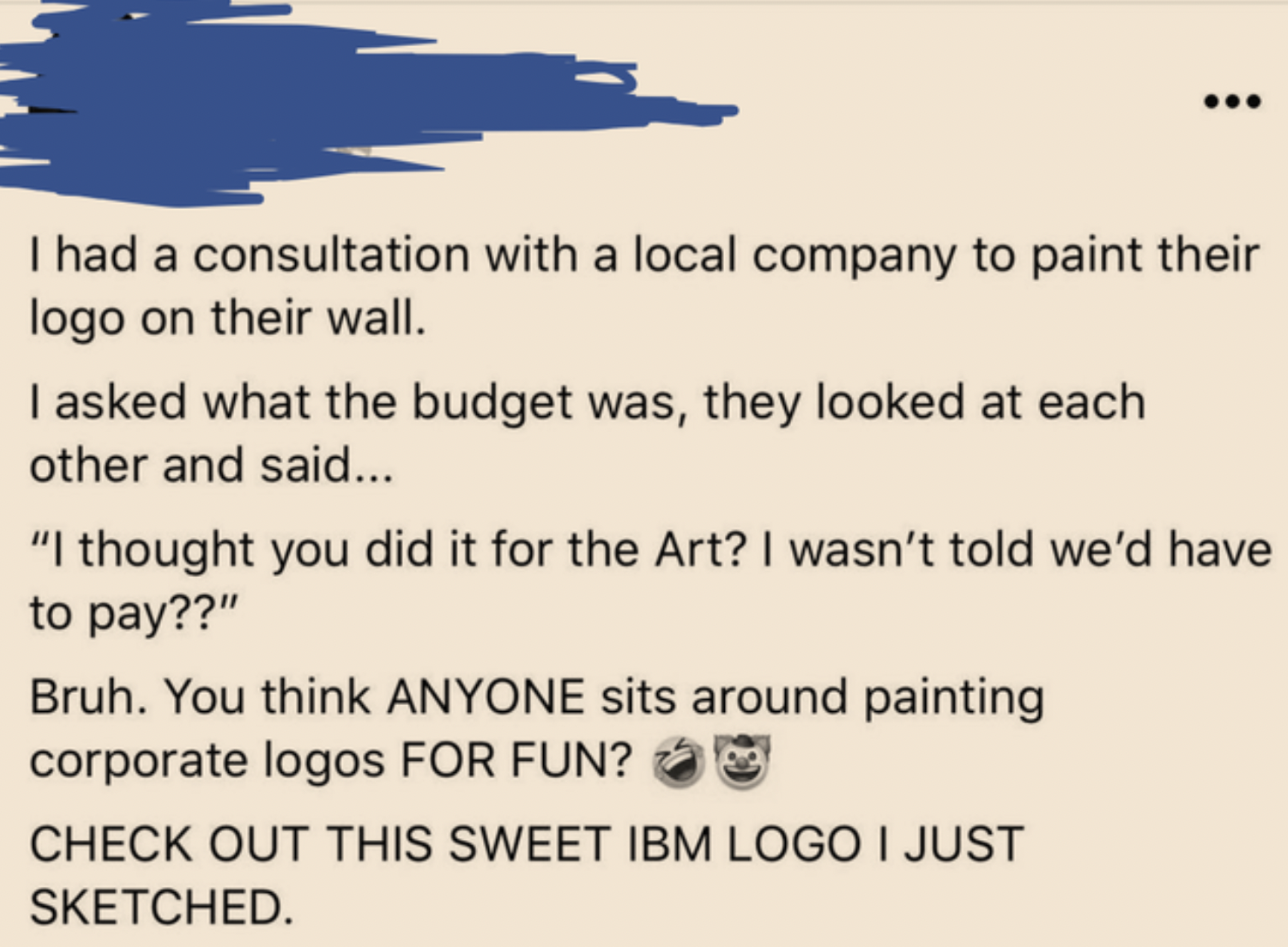 freaky fails - document - I had a consultation with a local company to paint their logo on their wall. I asked what the budget was, they looked at each other and said... ...