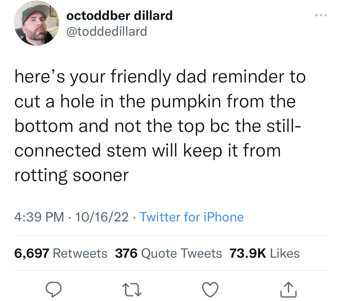 savage tweets to start the week - if the kid has bad vibes - octoddber dillard here's your friendly dad reminder to cut a hole in the pumpkin from the bottom and not the top bc the still connected stem will keep it from rotting sooner 101622 Twitter for i