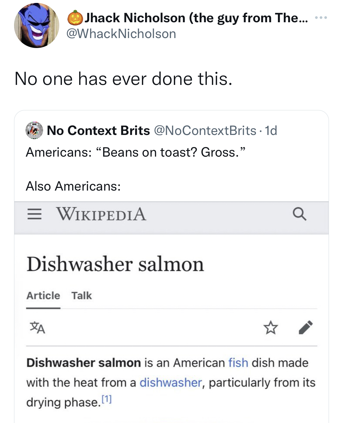 savage tweets to start the week - document - Jhack Nicholson the guy from The... No one has ever done this. No Context Brits . 1d Americans "Beans on toast? Gross." Also Americans Wikipedia Dishwasher salmon Article Talk Q Dishwasher salmon is an American